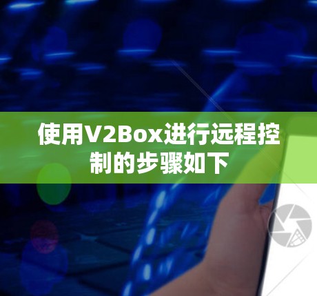 使用V2Box进行远程控制的步骤如下 使用V2Box进行远程控制的步骤如下