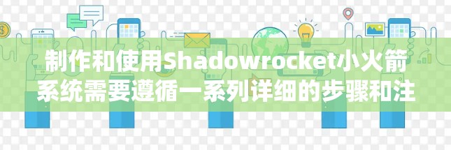 制作和使用Shadowrocket小火箭系统需要遵循一系列详细的步骤和注意事项,以确保安全和有效性。以下是分步骤的指导 制作和使用Shadowrocket小火箭系统需要遵循一系列详细的步骤和注意事项,以确保安全和有效性。以下是分步骤的指导