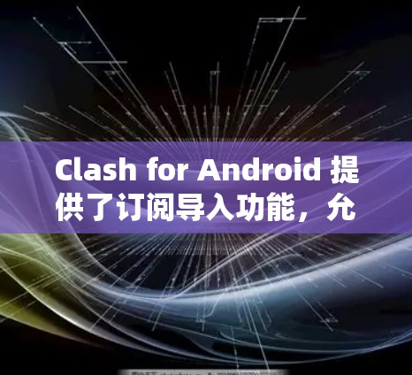 Clash for Android 提供了订阅导入功能,允许用户将配置文件从电脑导入到手机应用中,以管理网络代理设置。以下是详细的步骤指南 Clash for Android 提供了订阅导入功能,允许用户将配置文件从电脑导入到手机应用中,以管理网络代理设置。以下是详细的步骤指南