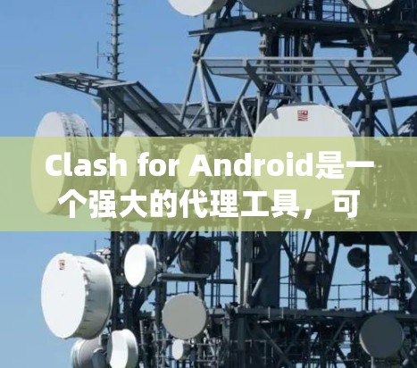 Clash for Android是一个强大的代理工具,可以帮助您绕过网络限制。以下是配置Clash for Android的详细步骤 Clash for Android是一个强大的代理工具,可以帮助您绕过网络限制。以下是配置Clash for Android的详细步骤