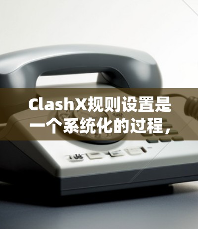 ClashX规则设置是一个系统化的过程,涉及多个关键环节,确保机器人能够高效、安全地执行任务。以下是详细的步骤指南 ClashX规则设置是一个系统化的过程,涉及多个关键环节,确保机器人能够高效、安全地执行任务。以下是详细的步骤指南