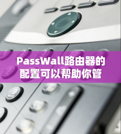 PassWall路由器的配置可以帮助你管理和保护网络环境。以下是PassWall路由器的详细配置步骤 PassWall路由器的配置可以帮助你管理和保护网络环境。以下是PassWall路由器的详细配置步骤