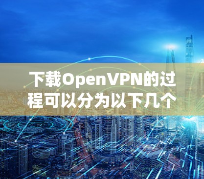 下载OpenVPN的过程可以分为以下几个步骤 下载OpenVPN的过程可以分为以下几个步骤
