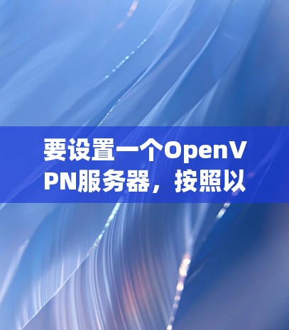 要设置一个OpenVPN服务器,按照以下步骤操作 要设置一个OpenVPN服务器,按照以下步骤操作