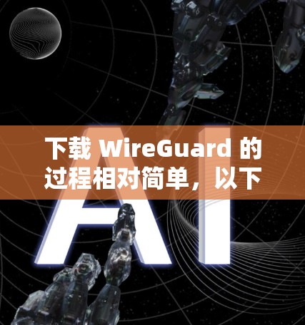 下载 WireGuard 的过程相对简单,以下是详细的步骤指南 下载 WireGuard 的过程相对简单,以下是详细的步骤指南