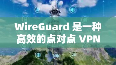 WireGuard 是一种高效的点对点 VPN 协议，提供了安全且易于配置的网络连接。以下是关于 WireGuard 客户端的一些信息和建议