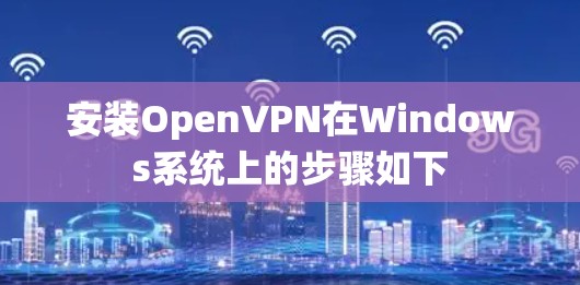 安装OpenVPN在Windows系统上的步骤如下 安装OpenVPN在Windows系统上的步骤如下