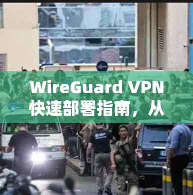 WireGuard VPN快速部署指南,从安装到优化的全流程指南 WireGuard VPN快速部署指南,从安装到优化的全流程指南