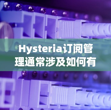 Hysteria订阅管理通常涉及如何有效地管理你的订阅,以确保你能够顺利地订阅、管理和取消服务。以下是一些常见的问题和解决方法 Hysteria订阅管理通常涉及如何有效地管理你的订阅,以确保你能够顺利地订阅、管理和取消服务。以下是一些常见的问题和解决方法