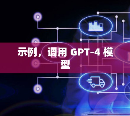 示例,调用 GPT-4 模型 示例,调用 GPT-4 模型