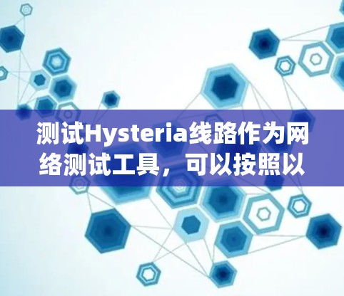 测试Hysteria线路作为网络测试工具,可以按照以下步骤进行 测试Hysteria线路作为网络测试工具,可以按照以下步骤进行