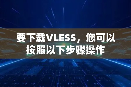 要下载VLESS,您可以按照以下步骤操作 要下载VLESS,您可以按照以下步骤操作