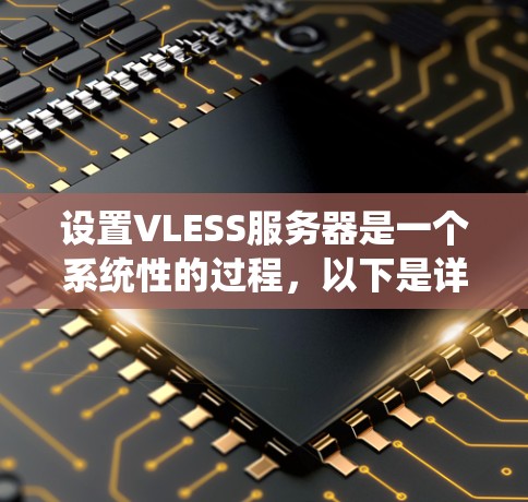 设置VLESS服务器是一个系统性的过程,以下是详细的步骤指南 设置VLESS服务器是一个系统性的过程,以下是详细的步骤指南