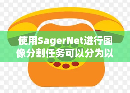 使用SagerNet进行图像分割任务可以分为以下几个主要步骤 使用SagerNet进行图像分割任务可以分为以下几个主要步骤