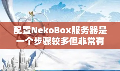 配置NekoBox服务器是一个步骤较多但非常有成就感的过程。以下是详细的步骤指南,帮助您顺利完成NekoBox的配置 配置NekoBox服务器是一个步骤较多但非常有成就感的过程。以下是详细的步骤指南,帮助您顺利完成NekoBox的配置