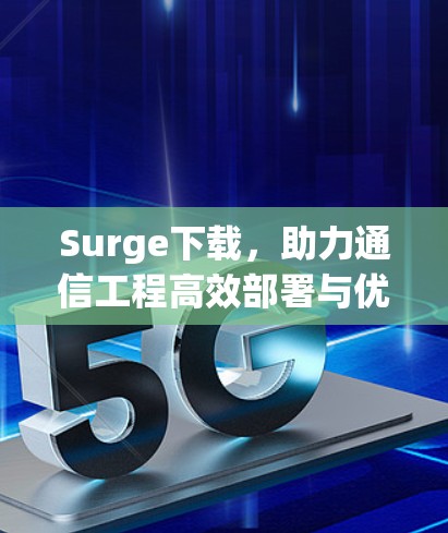 Surge下载,助力通信工程高效部署与优化 Surge下载,助力通信工程高效部署与优化