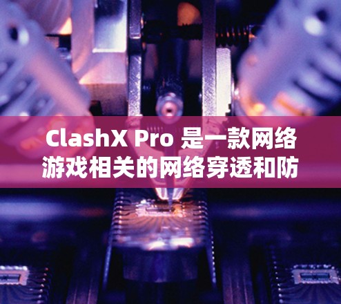 ClashX Pro 是一款网络游戏相关的网络穿透和防护工具,旨在帮助用户解决网络游戏中的连接问题。以下是 ClashX Pro 的配置教程,分为基本配置和高级配置两部分 ClashX Pro 是一款网络游戏相关的网络穿透和防护工具,旨在帮助用户解决网络游戏中的连接问题。以下是 ClashX Pro 的配置教程,分为基本配置和高级配置两部分