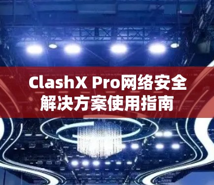 ClashX Pro网络安全解决方案使用指南 ClashX Pro网络安全解决方案使用指南
