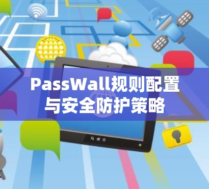 PassWall规则配置与安全防护策略 PassWall规则配置与安全防护策略