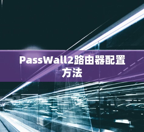 PassWall2路由器配置方法 PassWall2路由器配置方法