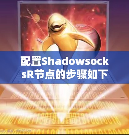 配置ShadowsocksR节点的步骤如下 配置ShadowsocksR节点的步骤如下