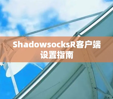 ShadowsocksR客户端设置指南 ShadowsocksR客户端设置指南