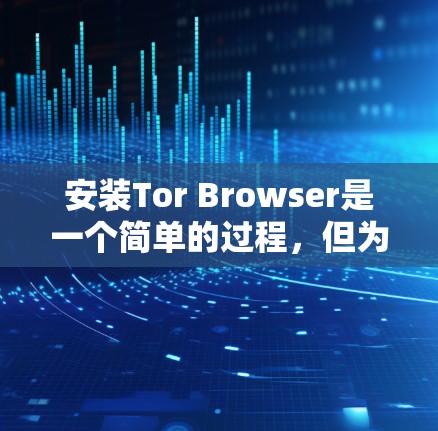 安装Tor Browser是一个简单的过程,但为了确保你正确地完成安装并使用Tor Browser,以下是详细的步骤指南 安装Tor Browser是一个简单的过程,但为了确保你正确地完成安装并使用Tor Browser,以下是详细的步骤指南