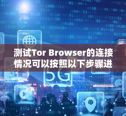 测试Tor Browser的连接情况可以按照以下步骤进行 测试Tor Browser的连接情况可以按照以下步骤进行
