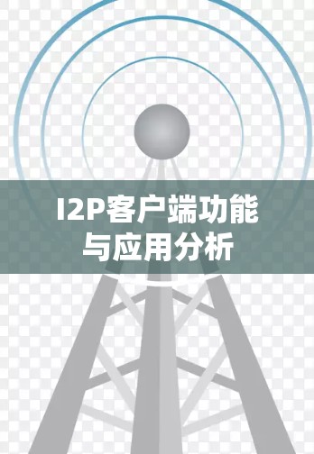 I2P客户端功能与应用分析 I2P客户端功能与应用分析