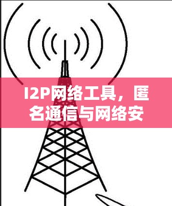 I2P网络工具,匿名通信与网络安全新解决方案 I2P网络工具,匿名通信与网络安全新解决方案