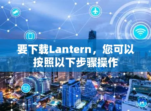 要下载Lantern,您可以按照以下步骤操作 要下载Lantern,您可以按照以下步骤操作