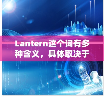 Lantern这个词有多种含义,具体取决于上下文。以下是一些可能的解释 Lantern这个词有多种含义,具体取决于上下文。以下是一些可能的解释