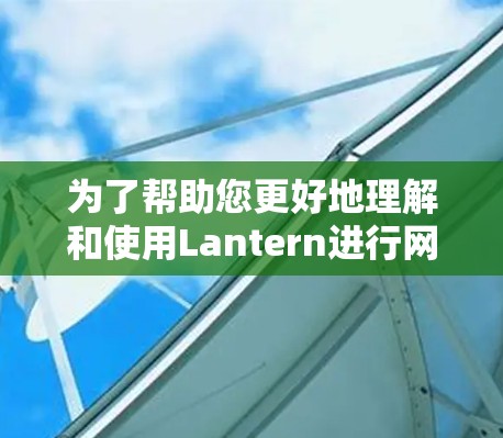 为了帮助您更好地理解和使用Lantern进行网络连接测试,我们可以分步骤进行指导 为了帮助您更好地理解和使用Lantern进行网络连接测试,我们可以分步骤进行指导