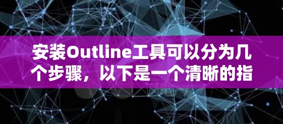 安装Outline工具可以分为几个步骤,以下是一个清晰的指南 安装Outline工具可以分为几个步骤,以下是一个清晰的指南
