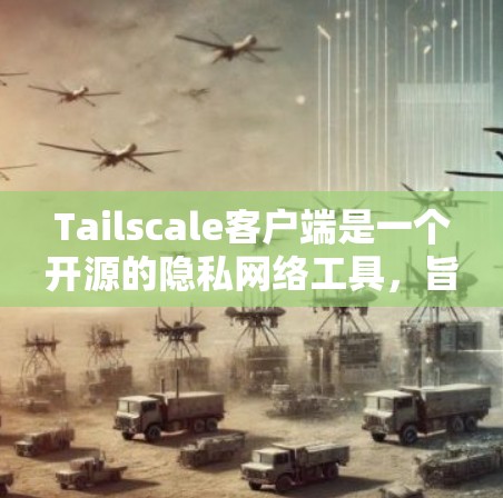 Tailscale客户端是一个开源的隐私网络工具，旨在保护用户的网络连接安全。以下是关于Tailscale客户端的一些详细信息和步骤