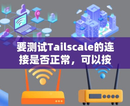 要测试Tailscale的连接是否正常,可以按照以下步骤进行 要测试Tailscale的连接是否正常,可以按照以下步骤进行
