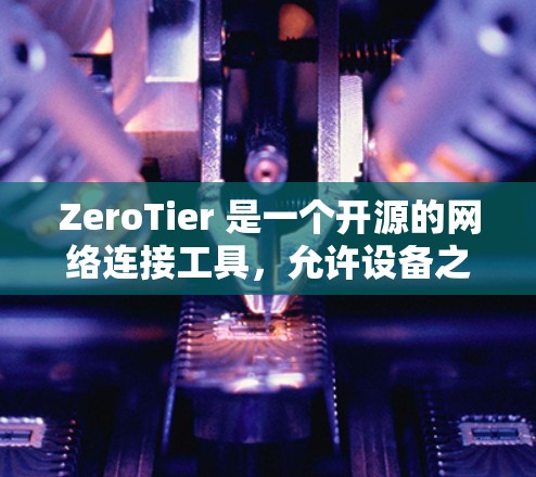 ZeroTier 是一个开源的网络连接工具,允许设备之间直接连接,无需依赖互联网。它特别适用于局域网环境,能够帮助设备之间快速通信和数据传输。如果你需要下载 ZeroTier,以下是详细的步骤 ZeroTier 是一个开源的网络连接工具,允许设备之间直接连接,无需依赖互联网。它特别适用于局域网环境,能够帮助设备之间快速通信和数据传输。如果你需要下载 ZeroTier,以下是详细的步骤