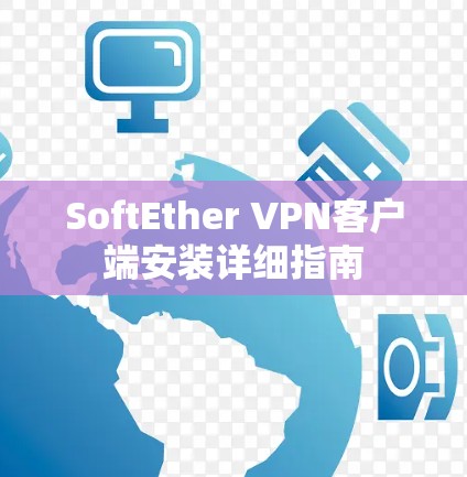 SoftEther VPN客户端安装详细指南 SoftEther VPN客户端安装详细指南
