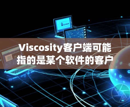 Viscosity客户端可能指的是某个软件的客户端程序,具体取决于上下文。以下是一些可能的解释和相关信息 Viscosity客户端可能指的是某个软件的客户端程序,具体取决于上下文。以下是一些可能的解释和相关信息