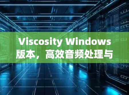 Viscosity Windows版本,高效音频处理与网络优化 Viscosity Windows版本,高效音频处理与网络优化