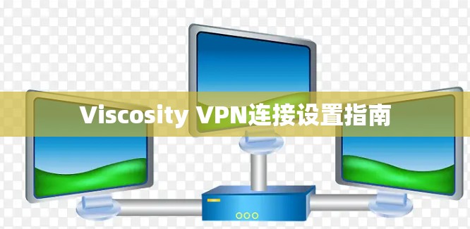 Viscosity VPN连接设置指南 Viscosity VPN连接设置指南