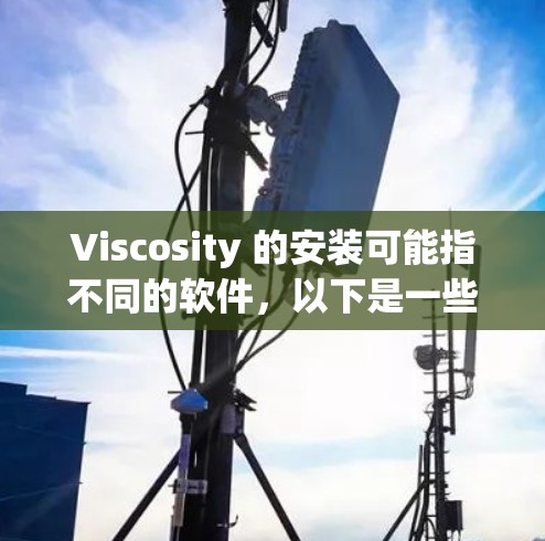 Viscosity 的安装可能指不同的软件,以下是一些常见的安装指南 Viscosity 的安装可能指不同的软件,以下是一些常见的安装指南