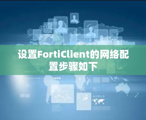 设置FortiClient的网络配置步骤如下 设置FortiClient的网络配置步骤如下