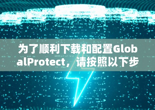 为了顺利下载和配置GlobalProtect,请按照以下步骤操作 为了顺利下载和配置GlobalProtect,请按照以下步骤操作
