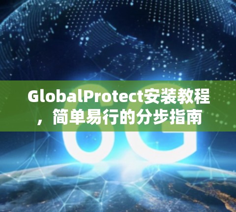 GlobalProtect安装教程,简单易行的分步指南 GlobalProtect安装教程,简单易行的分步指南