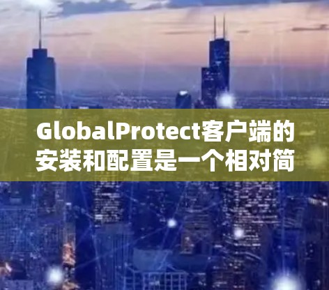 GlobalProtect客户端的安装和配置是一个相对简单的过程,但需要按照以下步骤进行,以确保客户端能够正常运行并保护网络环境。以下是针对GlobalProtect客户端的详细安装和配置步骤 GlobalProtect客户端的安装和配置是一个相对简单的过程,但需要按照以下步骤进行,以确保客户端能够正常运行并保护网络环境。以下是针对GlobalProtect客户端的详细安装和配置步骤