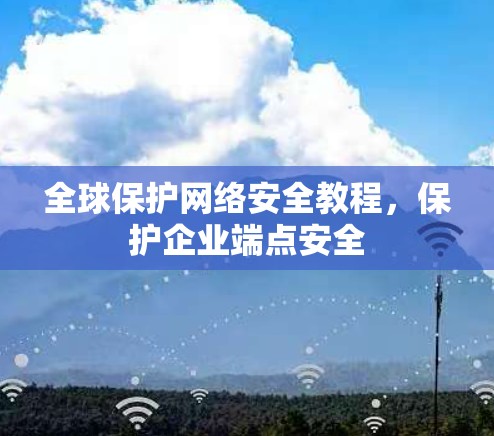 全球保护网络安全教程,保护企业端点安全 全球保护网络安全教程,保护企业端点安全
