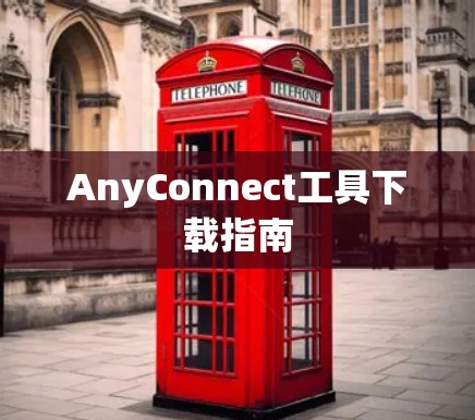 AnyConnect工具下载指南 AnyConnect工具下载指南