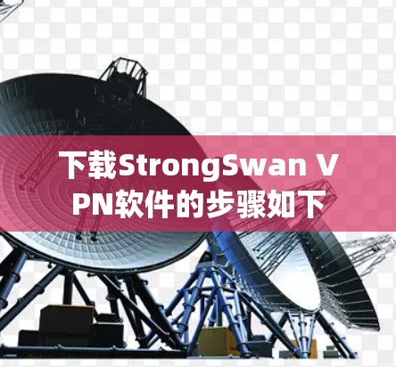 下载StrongSwan VPN软件的步骤如下 下载StrongSwan VPN软件的步骤如下