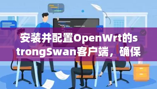 安装并配置OpenWrt的strongSwan客户端,确保路由器能够安全地连接到VPN服务器。以下是详细的步骤指南 安装并配置OpenWrt的strongSwan客户端,确保路由器能够安全地连接到VPN服务器。以下是详细的步骤指南